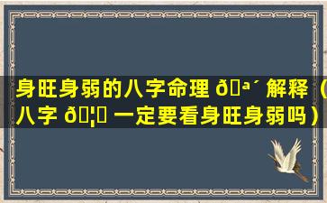 身旺身弱的八字命理 🪴 解释（八字 🦊 一定要看身旺身弱吗）